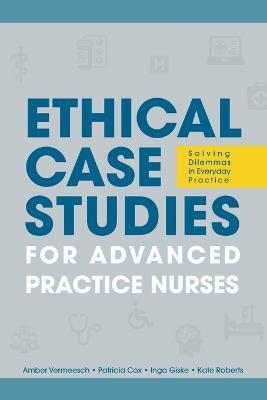 Ethical Case Studies for Advanced Practice Nurses: Solving Dilemmas in Everyday Practice - Amber L. Vermeesch