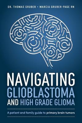 Navigating Glioblastoma and High-Grade Glioma: A Patient and Family Guide to Primary Brain Tumors - Thomas Gruber