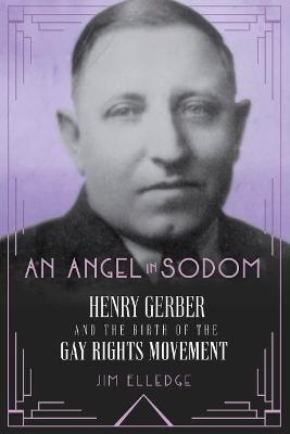 An Angel in Sodom: Henry Gerber and the Birth of the Gay Rights Movement - Jim Elledge