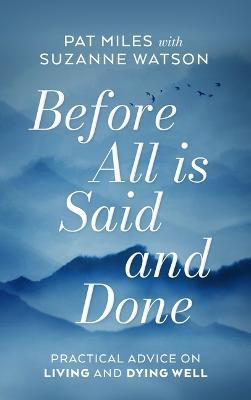 Before All Is Said and Done: Practical Advice on Living and Dying Well - Pat Miles