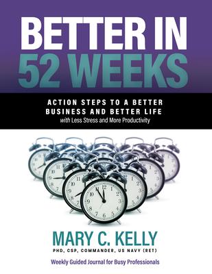 Better in 52 Weeks: Action Steps to a Better Business and Better Life with Less Stress and More Productivity - Mary C. Kelly Phd