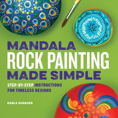 Mandala Rock Painting Made Simple: Step-By-Step Instructions for Timeless Designs - Carla Schauer