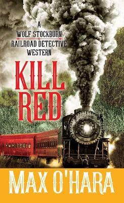 Kill Red: A Wolf Stockburn, Railroad Detective Western - Max O'hara