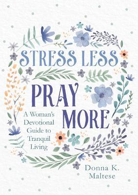 Stress Less, Pray More: A Woman's Devotional Guide to Tranquil Living - Donna K. Maltese