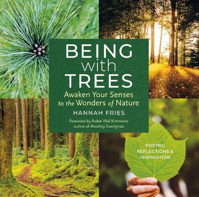 Being with Trees: Awaken Your Senses to the Wonders of Nature; Poetry, Reflections & Inspiration - Hannah Fries