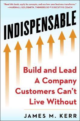Indispensable: Build and Lead a Company Customers Can't Live Without - James M. Kerr