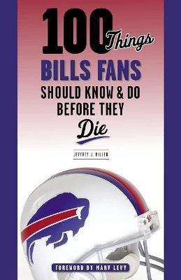 100 Things Bills Fans Should Know & Do Before They Die - Jeffrey J. Miller