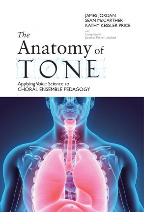 The Anatomy of Tone: Applying Voice Science to Choral Ensemble Pedagogy - James Jordan