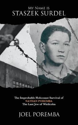 My Name is Staszek Surdel: The Improbable Holocaust Survival of Nathan Poremba, the Last Jew of Wieliczka - Joel Poremba