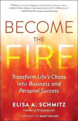 Become the Fire: Transform Life's Chaos Into Business and Personal Success - Elisa A. Schmitz