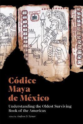 Cdice Maya de Mxico: Understanding the Oldest Surviving Book of the Americas - Andrew D. Turner