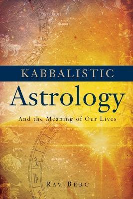Kabbalistic Astrology: And the Meaning of Our Lives - Rav Berg
