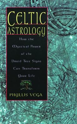 Celtic Astrology: How the Mystical Power of the Druid Tree Sign Can Transform Your Life - Phyllis Vega