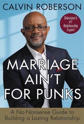 Marriage Ain't for Punks: A No-Nonsense Guide to Building a Lasting Relationship - Calvin Roberson
