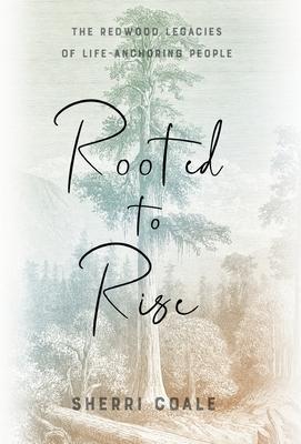 Rooted to Rise: The Redwood Legacies of Life-Anchoring People - Sherri Coale