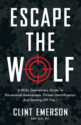 Escape the Wolf: A SEAL Operative's Guide to Situational Awareness, Threat Identification, and Getting Off The X - Clint Emerson