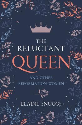 The Reluctant Queen: And Other Reformation Women - Elaine Snuggs