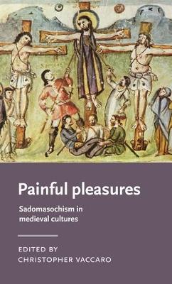 Painful Pleasures: Sadomasochism in Medieval Cultures - Christopher Vaccaro
