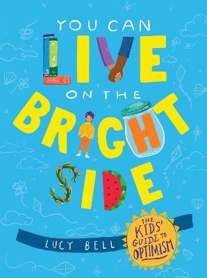 You Can Live on the Bright Side: The Kids' Guide to Optimism - Lucy Bell