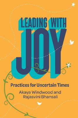 Leading with Joy: Practices for Uncertain Times - Akaya Windwood