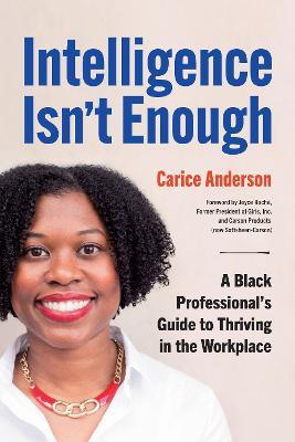 Intelligence Isn't Enough: A Black Professional's Guide to Thriving in the Workplace - Carice Anderson