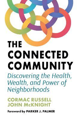 The Connected Community: Discovering the Health, Wealth, and Power of Neighborhoods - Cormac Russell