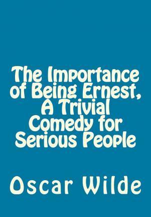 The Importance of Being Ernest, A Trivial Comedy for Serious People - Oscar Wilde