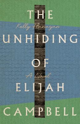 The Unhiding of Elijah Campbell - Kelly Flanagan