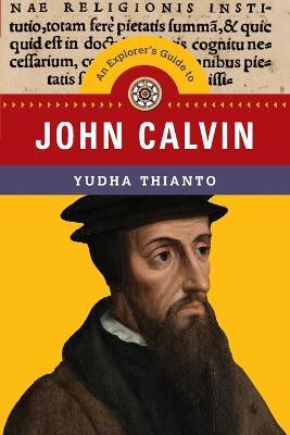 Explorer's Guide to John Calvin: An Explorer's Guide to John Calvin - Yudha Thianto
