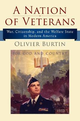 A Nation of Veterans: War, Citizenship, and the Welfare State in Modern America - Olivier Burtin
