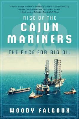 Rise of the Cajun Mariners: The Race for Big Oil - Woody Falgoux