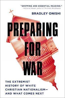 Preparing for War: The Extremist History of White Christian Nationalism--And What Comes Next - Bradley Onishi