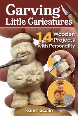 Carving Little Caricatures: 14 Wooden Projects with Personality - Karen Scalin