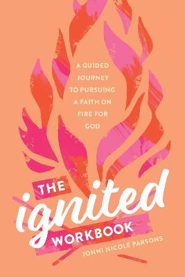 The Ignited Workbook: A Guided Journey to Pursuing a Faith on Fire for God - Jonni Nicole Parsons