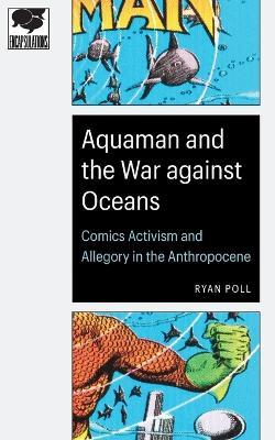 Aquaman and the War Against Oceans: Comics Activism and Allegory in the Anthropocene - Ryan Poll