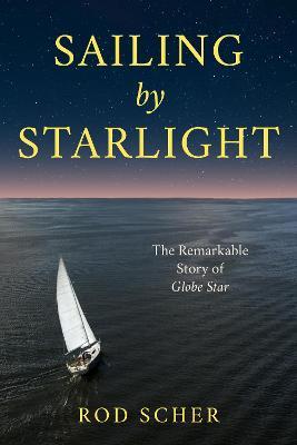 Sailing by Starlight: The Remarkable Voyage of Globe Star - Rod Scher