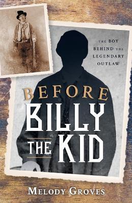 Before Billy the Kid: The Boy Behind the Legendary Outlaw - Melody Groves