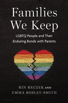 Families We Keep: LGBTQ People and Their Enduring Bonds with Parents - Rin Reczek