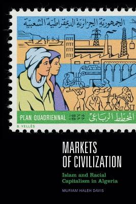 Markets of Civilization: Islam and Racial Capitalism in Algeria - Muriam Haleh Davis