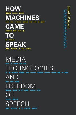 How Machines Came to Speak: Media Technologies and Freedom of Speech - Jennifer Petersen