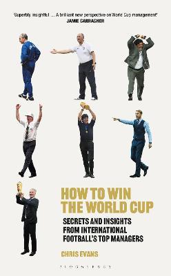 How to Win the World Cup: Secrets and Insights from International Football's Top Managers - Chris Evans