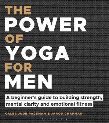 The Power of Yoga for Men: A Beginner's Guide to Building Strength, Mental Clarity and Emotional Fitness - Caleb Jude Packham