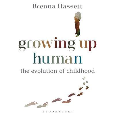 Growing Up Human: The Evolution of Childhood - Brenna Hassett