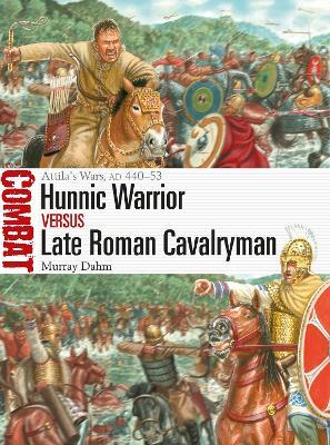 Hunnic Warrior Vs Late Roman Cavalryman: Attila's Wars, Ad 440-53 - Murray Dahm