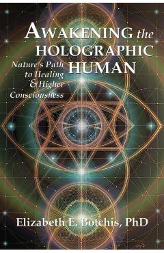 Awakening the Holographic Human: Nature's Path to Healing and Higher Consciousness - Elizabeth E. Botchis
