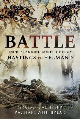 Battle: Understanding Conflict from Hastings to Helmand - Graeme Callister