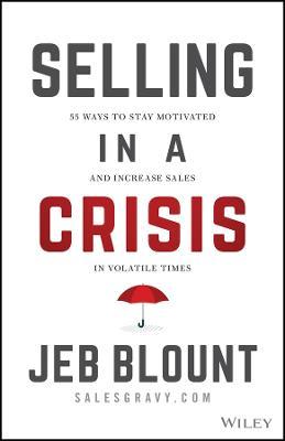 Selling in a Crisis: 55 Ways to Stay Motivated and Increase Sales in Volatile Times - Jeb Blount