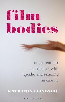 Film Bodies: Queer Feminist Encounters with Gender and Sexuality in Cinema - Katharina Lindner