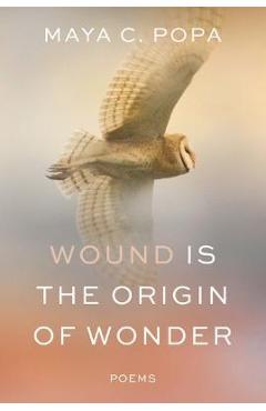 Coperta cărții 'Wound Is the Origin of Wonder: Poems - Maya C. Popa'