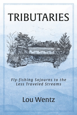 Tributaries: Fly-Fishing Sojourns to the Less Traveled Streams - Lou Wentz